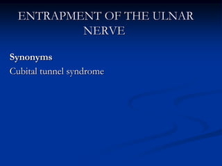 ENTRAPMENT OF THE ULNAR
NERVE
Synonyms
Cubital tunnel syndrome
 