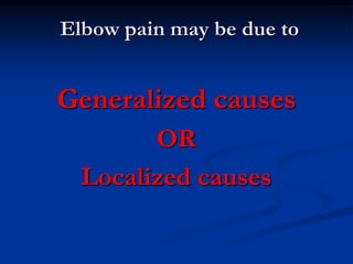 Elbow pain may be due to
Generalized causes
OR
Localized causes
 