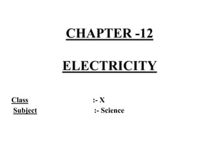 CHAPTER -12
ELECTRICITY
Class :- X
Subject :- Science
 