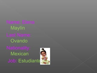 Name: Elena
Maylín
Last Name:
Ovando
Nationality:
Mexican
Job: Estudiante
 
