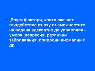 • Други фактори, които оказват
  въздействие върху възможностите
  на водача адекватно да управлява -
  умора, депресия, различни
  заболявания, природни аномалии и
  др.
 
