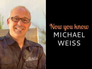 Now you know
MICHAEL
WEISS
 