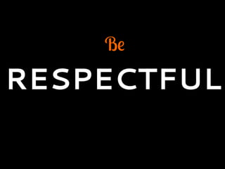 Be
RESPECTFUL
 