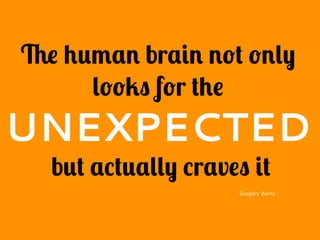 The human brain not only
looks for the
UNEXPECTED
but actually craves it
Gregory Berns
 