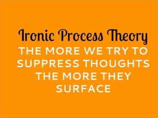 Ironic Process Theory
THE MORE WE TRY TO
SUPPRESS THOUGHTS
THE MORE THEY
SURFACE
 