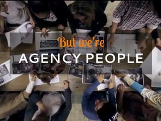 But we’re
AGENCY PEOPLE
 