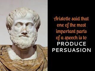 Aristotle said that
one of the most
important parts
of a speech is to
PRODUCE
PERSUASION
 