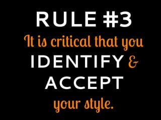 RULE #3
It is critical that you
IDENTIFY &
ACCEPT
your style.
 