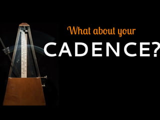 What about your
CADENCE?
 