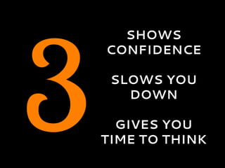 3
SHOWS
CONFIDENCE
SLOWS YOU
DOWN
GIVES YOU
TIME TO THINK
 