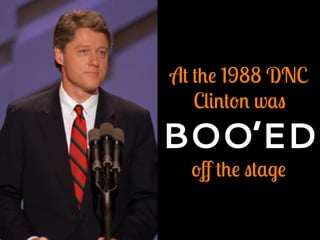 At the 1988 DNC
Clinton was
BOO’ED
oﬀ the stage
 