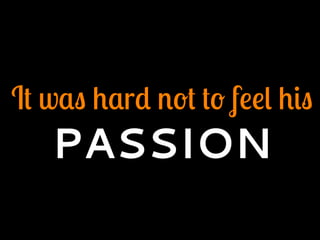 It was hard not to feel his
PASSION
 