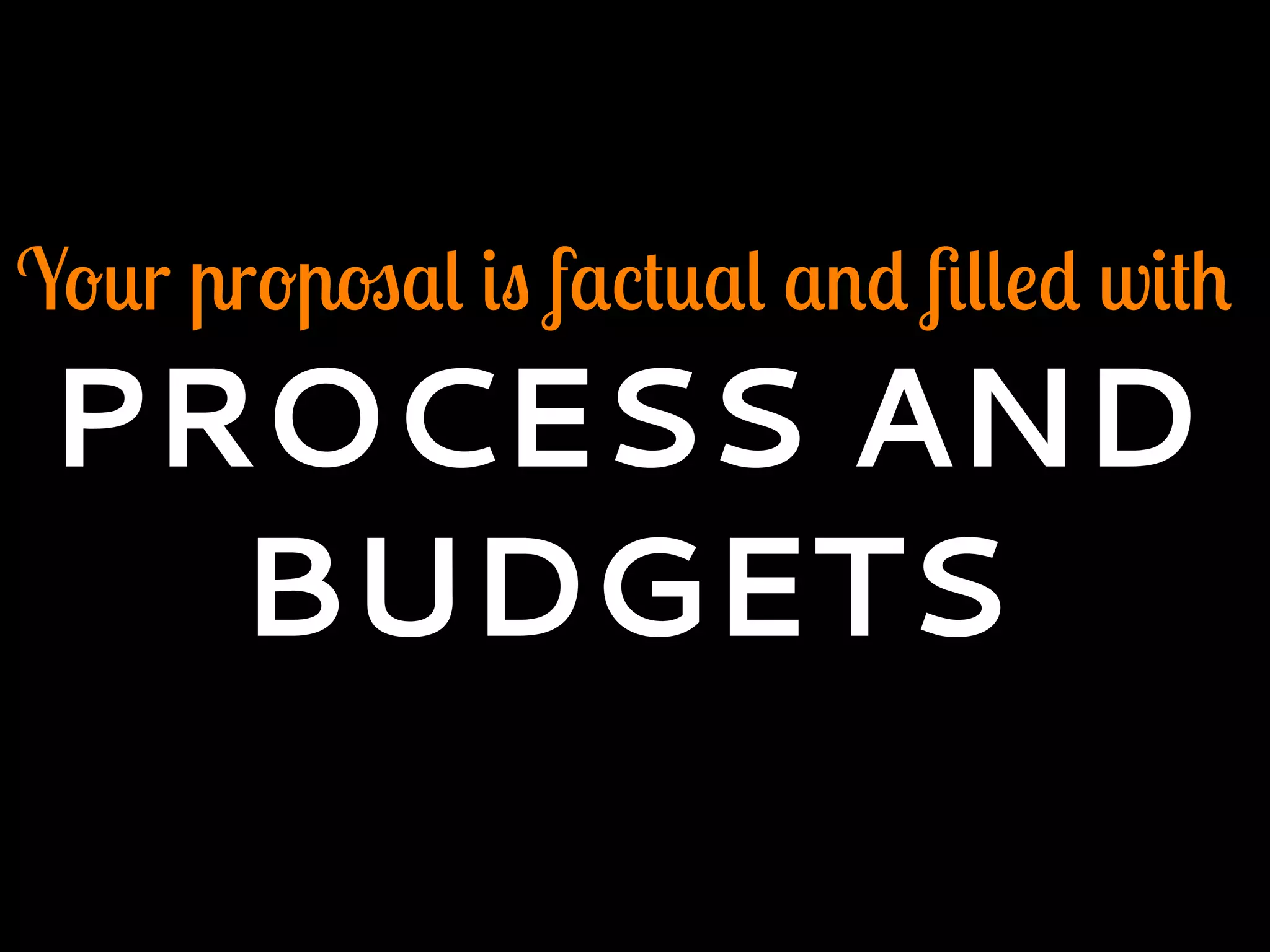 Your proposal is factual and ﬁlled with
PROCESS AND
BUDGETS
 
