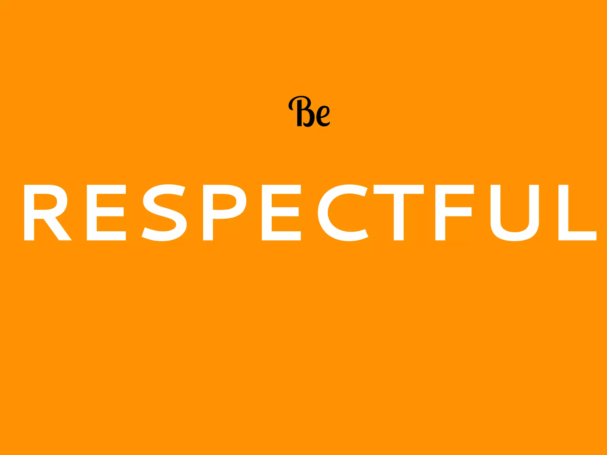 Be
RESPECTFUL
 