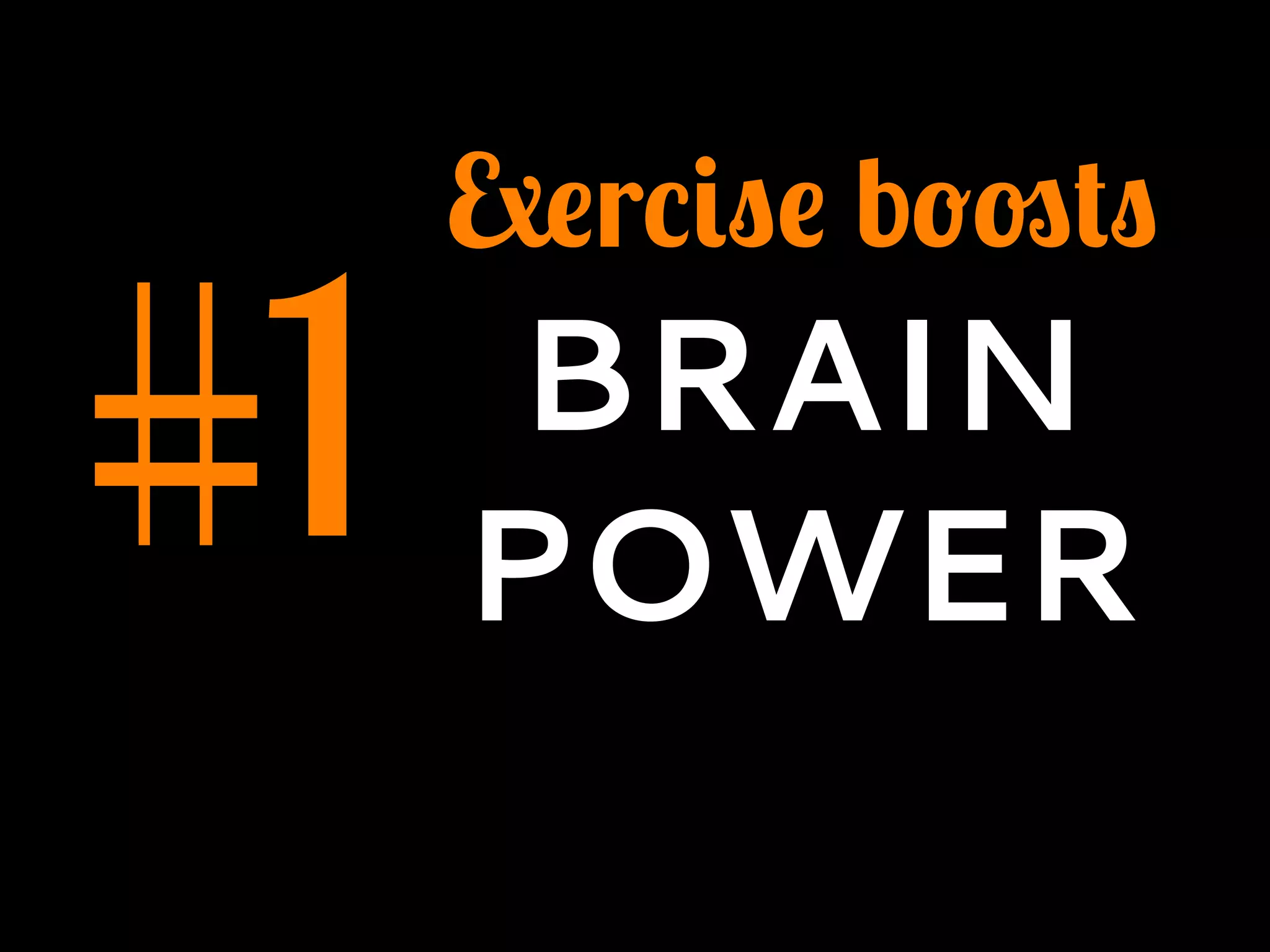 #1
Exercise boosts
BRAIN
POWER
 