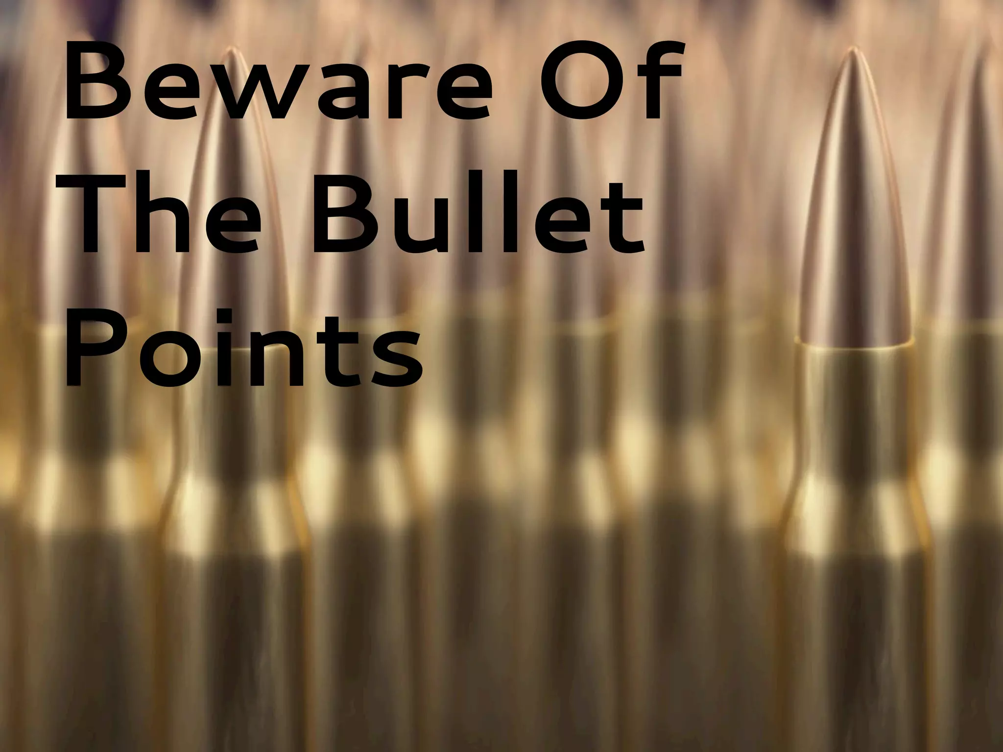 Beware Of
The Bullet
Points
 