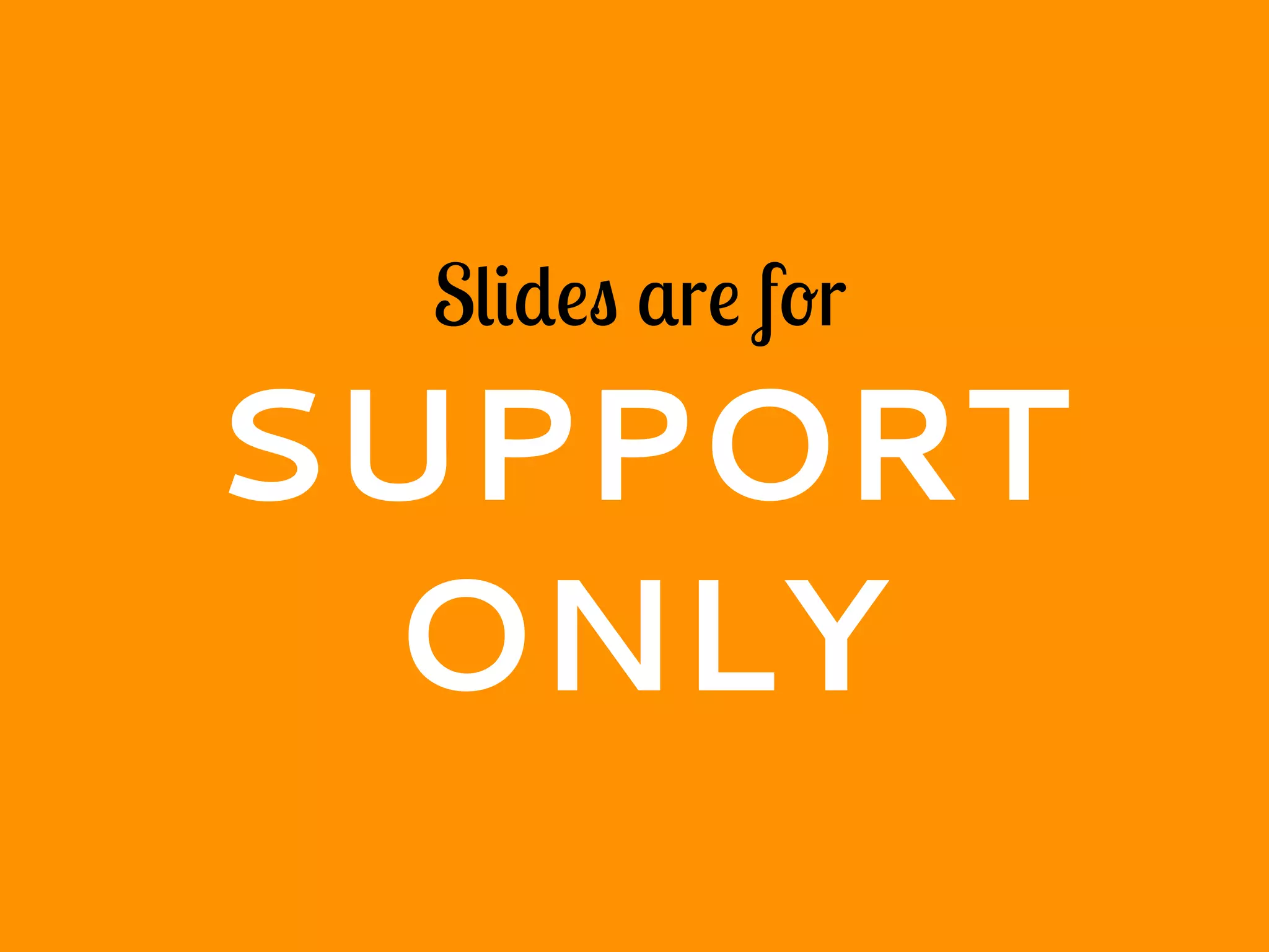 Slides are for
SUPPORT
ONLY
 