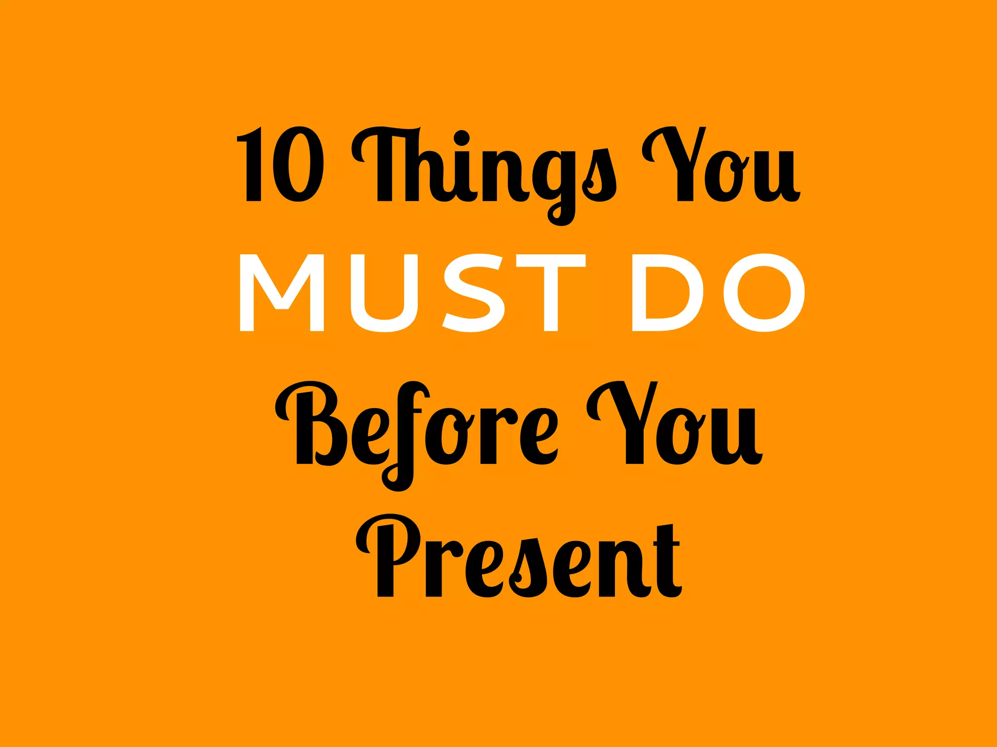 10 Things You
MUST DO
Before You
Present
 