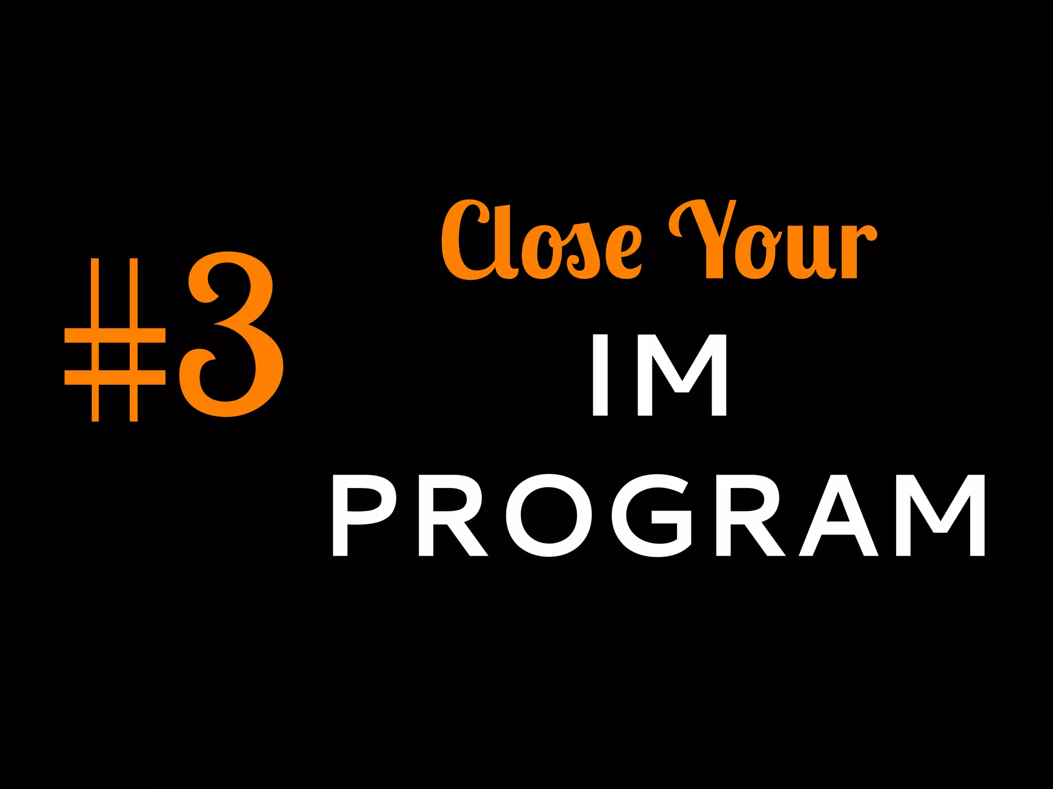 #3
Close Your
IM
PROGRAM
 