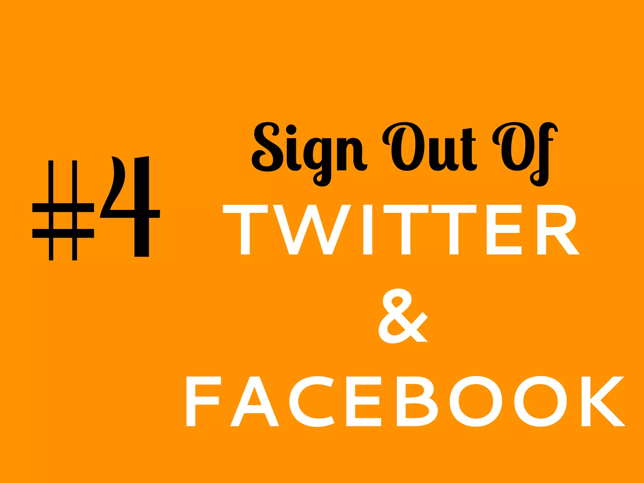 #4
Sign Out Of
TWITTER
&
FACEBOOK
 
