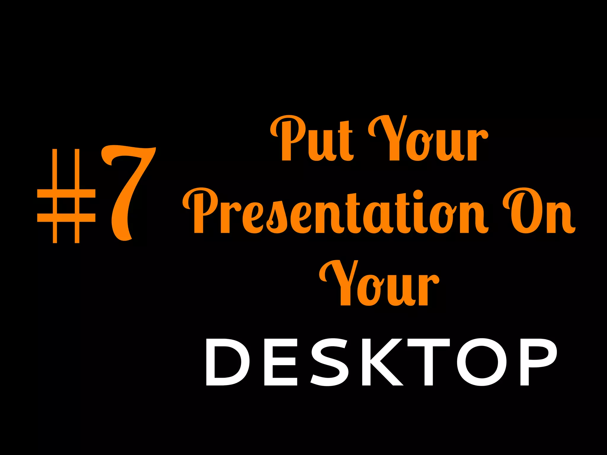 #7
Put Your
Presentation On
Your
DESKTOP
 