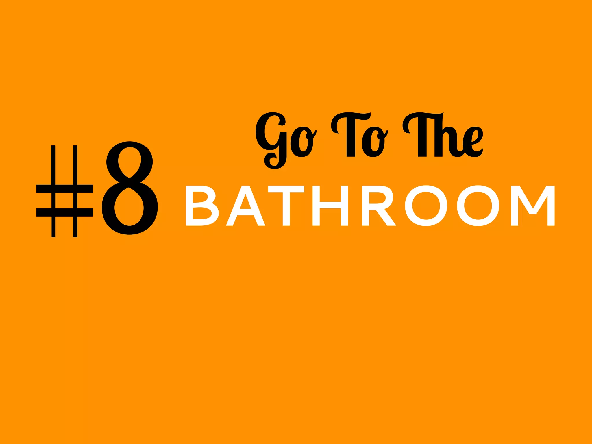 #8
Go To The
BATHROOM
 