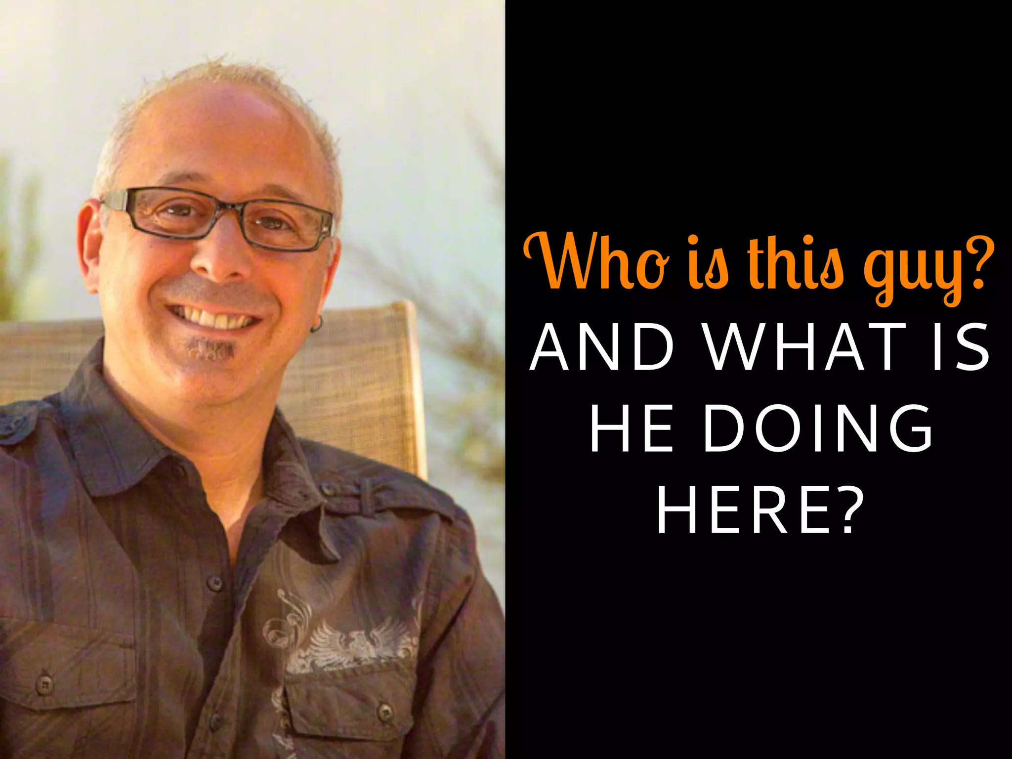 Who is this guy?
AND WHAT IS
HE DOING
HERE?
 