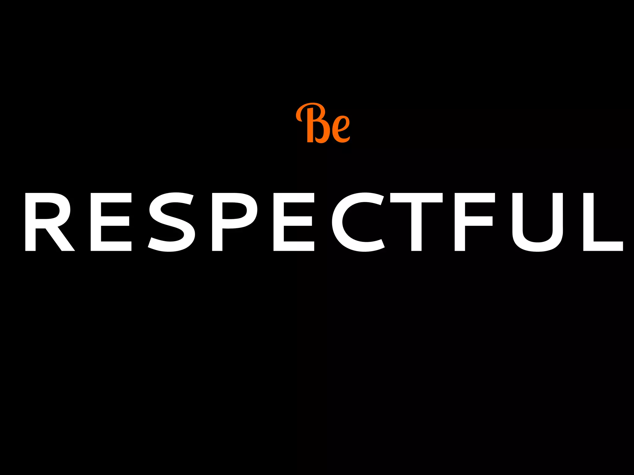 Be
RESPECTFUL
 