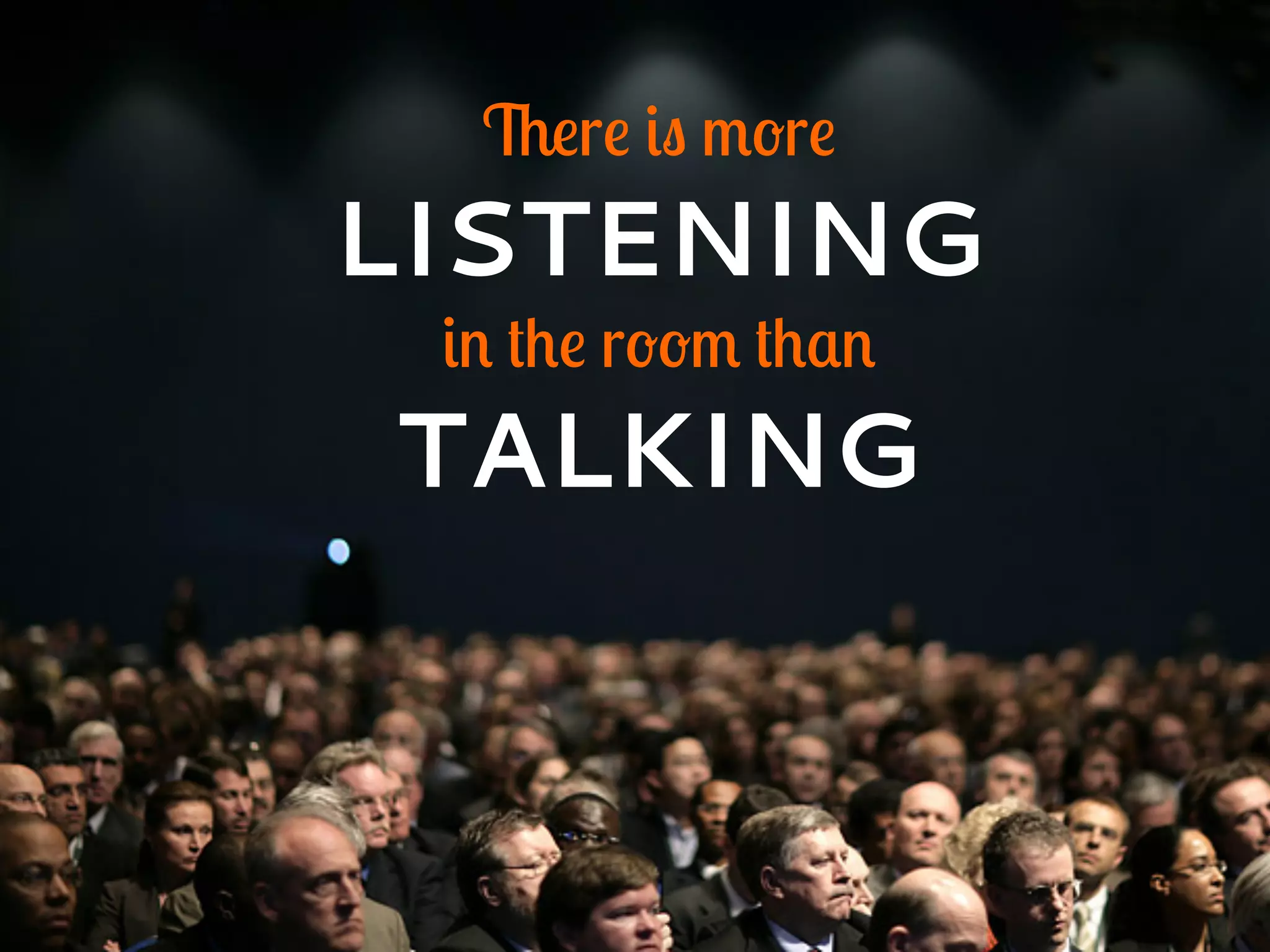 There is more
LISTENING
in the room than
TALKING
 