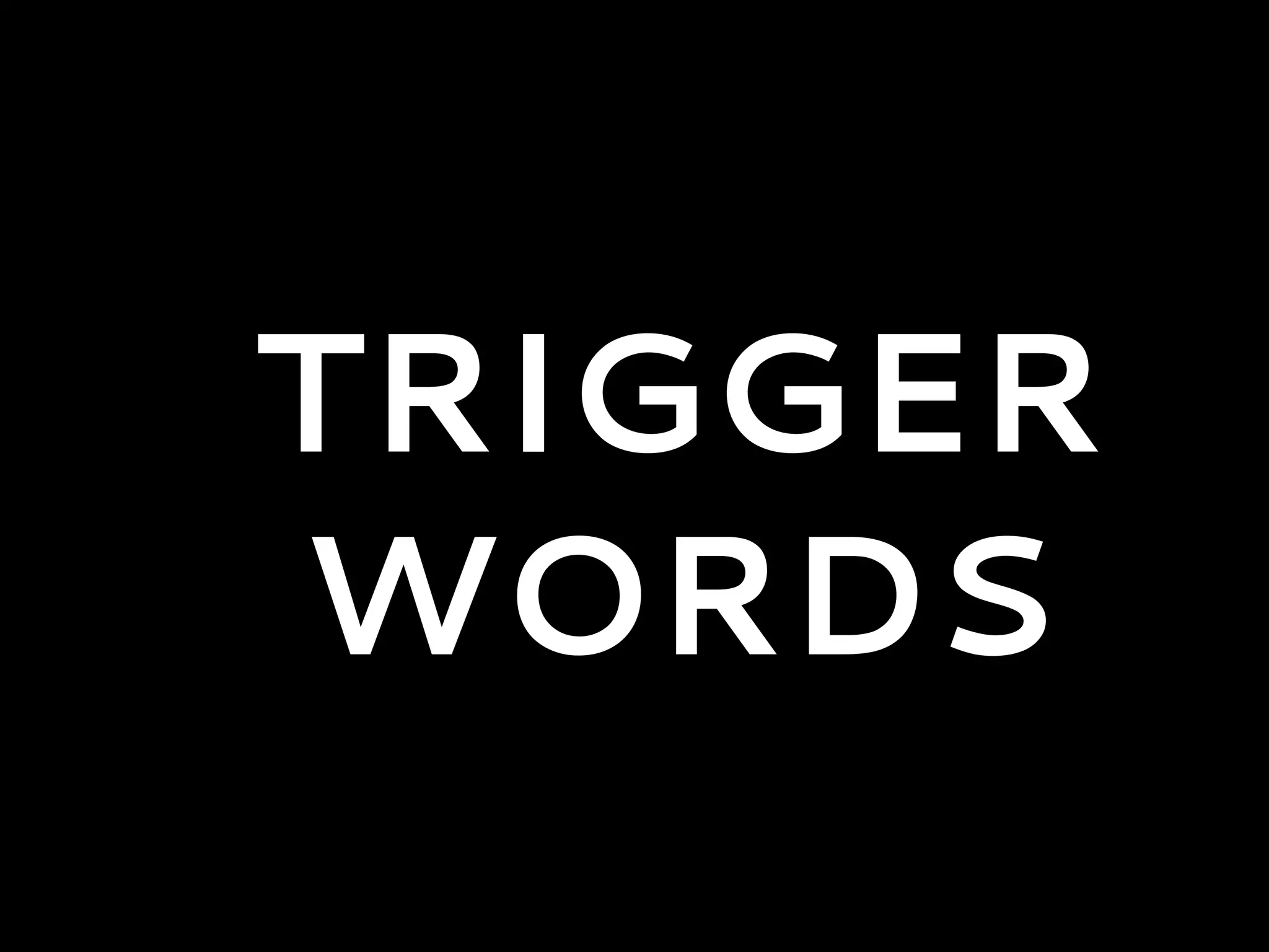 TRIGGER
WORDS
 