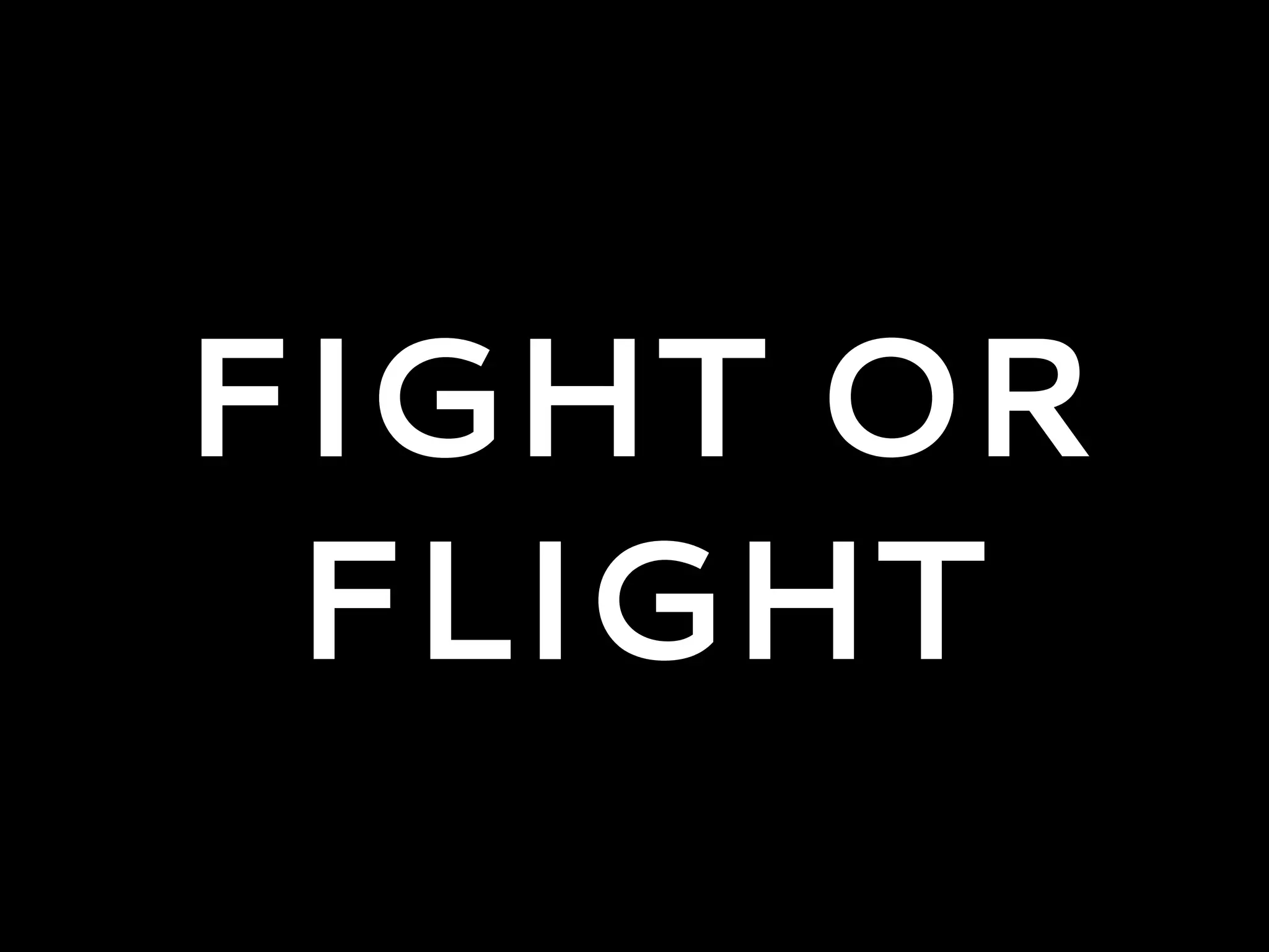 FIGHT OR
FLIGHT
 