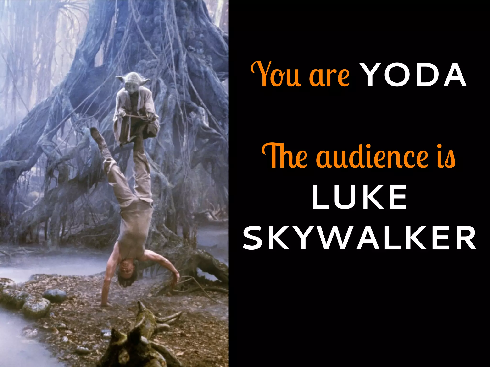 You are YODA
The audience is
LUKE
SKYWALKER
 