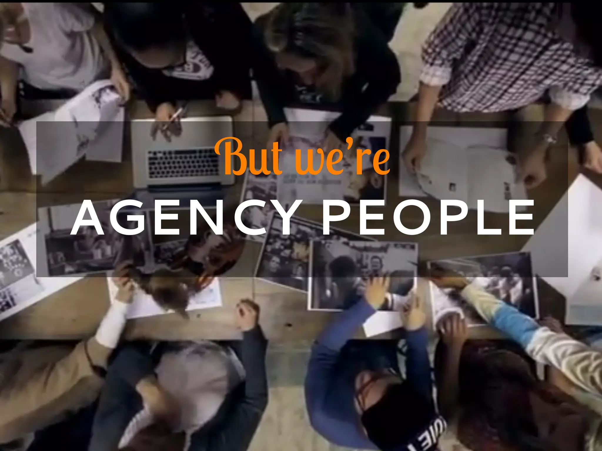 But we’re
AGENCY PEOPLE
 