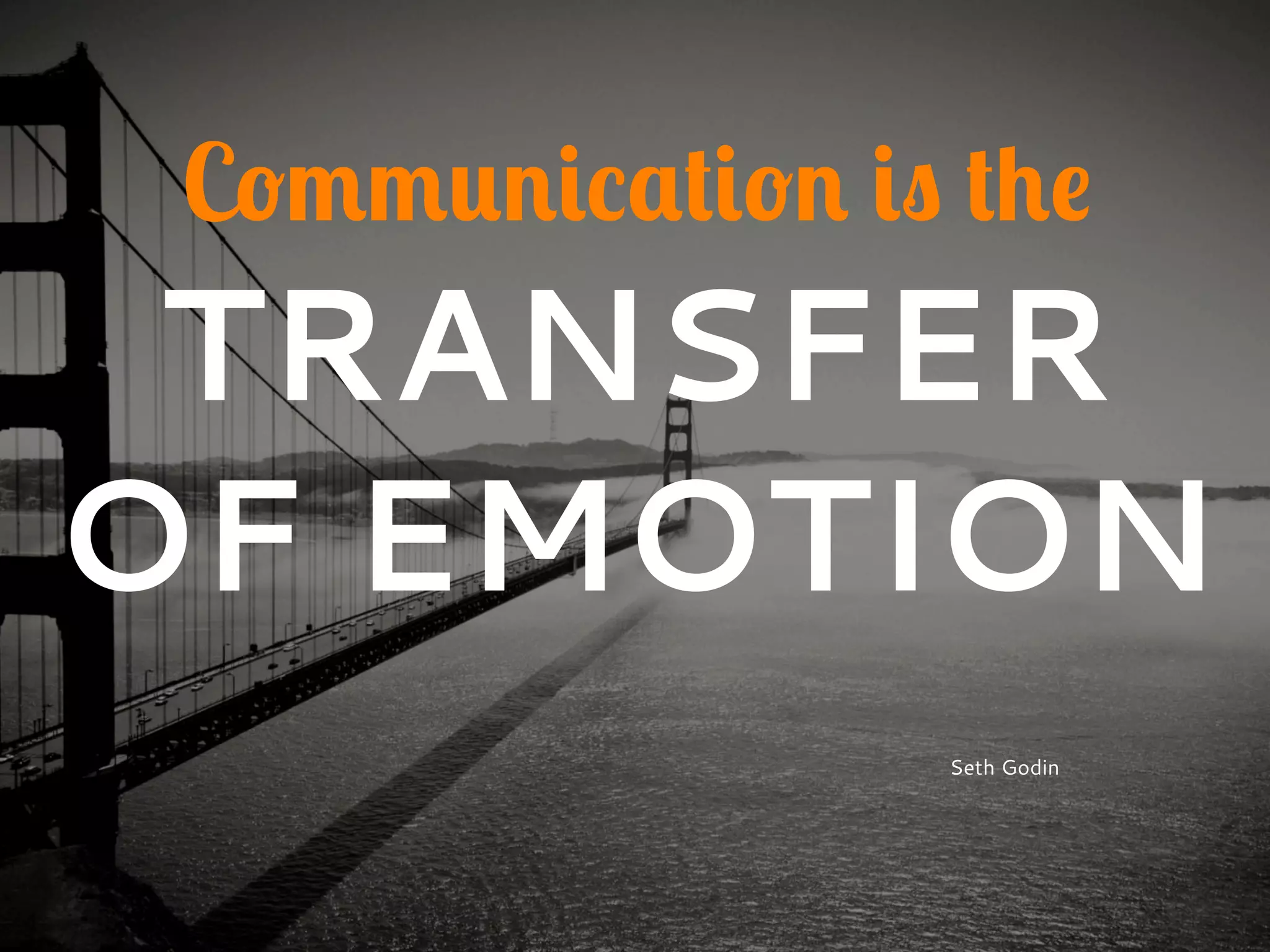Communication is the
TRANSFER
OF EMOTION
Seth Godin
 