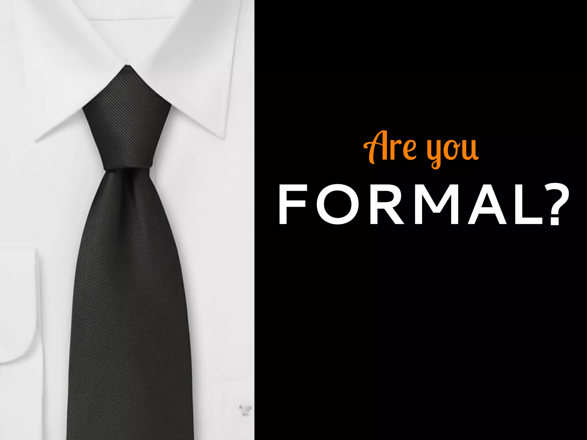 Are you
FORMAL?
 