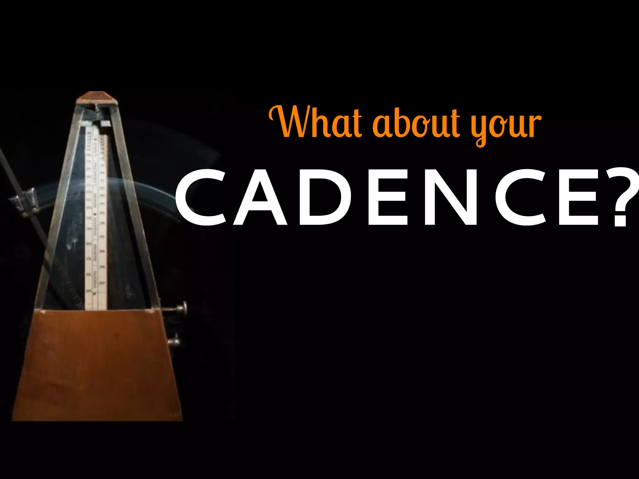 What about your
CADENCE?
 