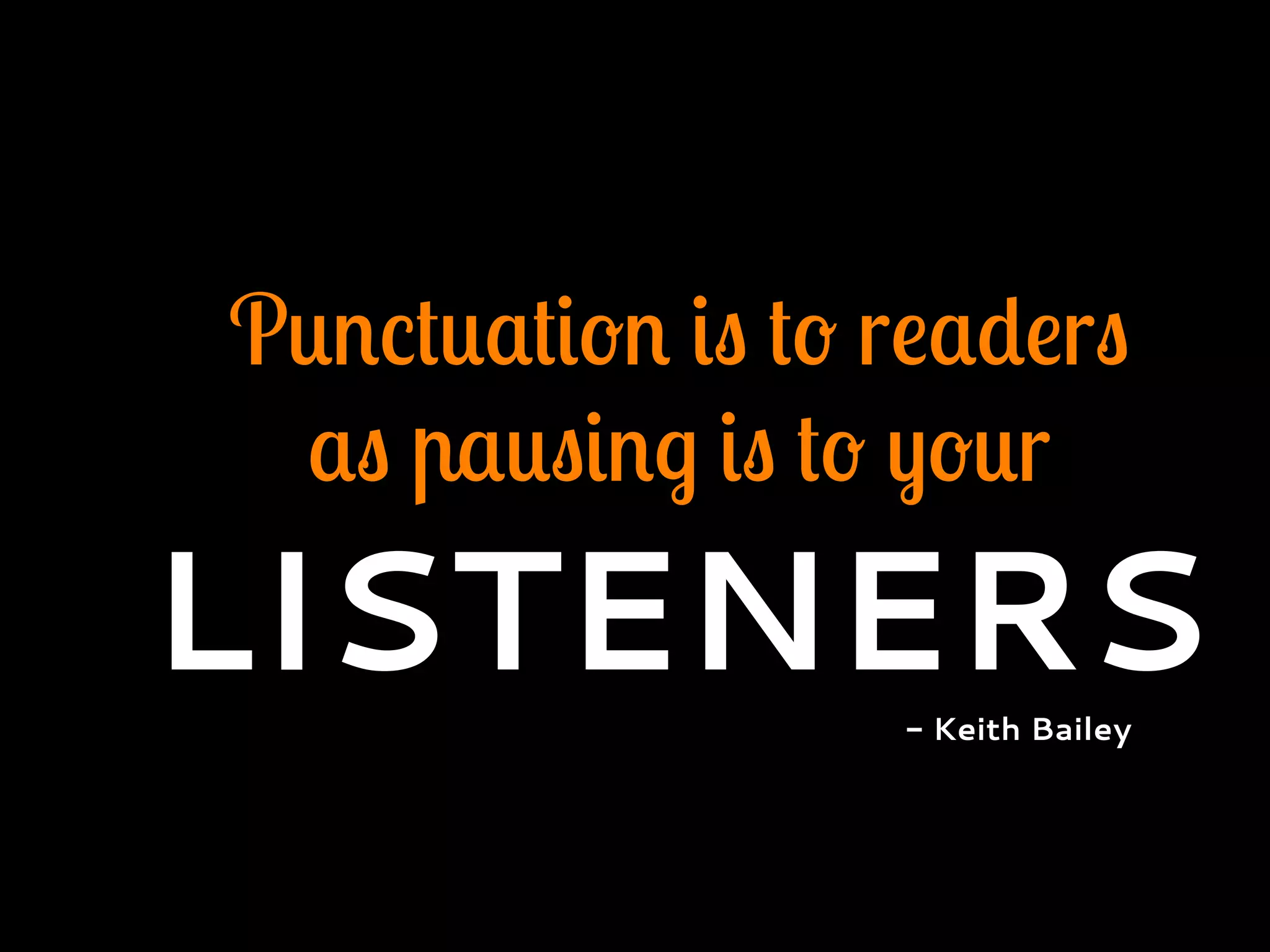 Punctuation is to readers
as pausing is to your
LISTENERS- Keith Bailey
 