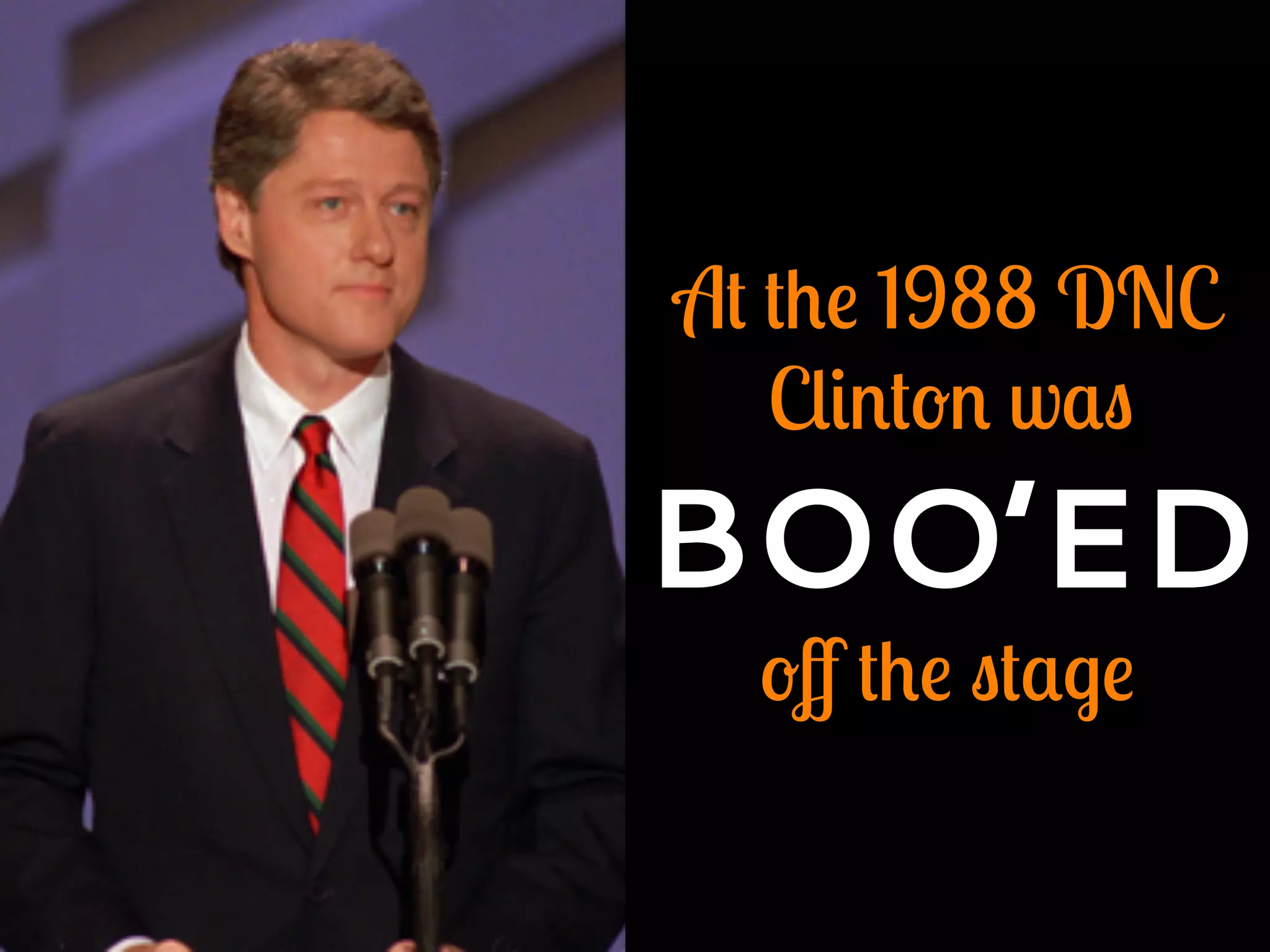 At the 1988 DNC
Clinton was
BOO’ED
oﬀ the stage
 