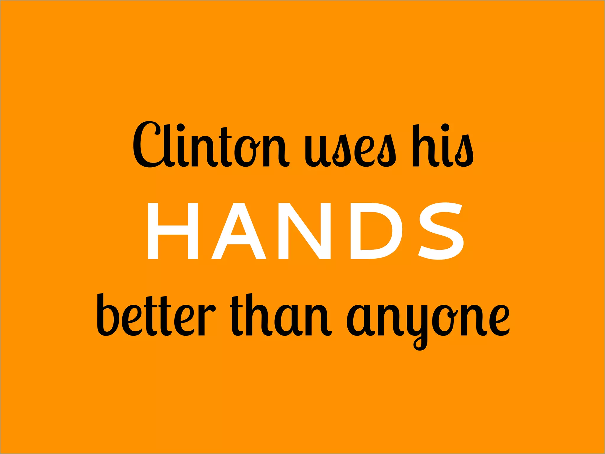 Clinton uses his
HANDS
better than anyone
 