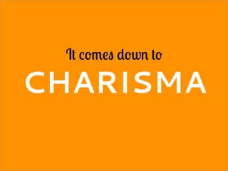 It comes down to
CHARISMA
 