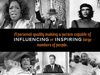 A personal quality making a person capable of
INFLUENCING or INSPIRING large
numbers of people.
 