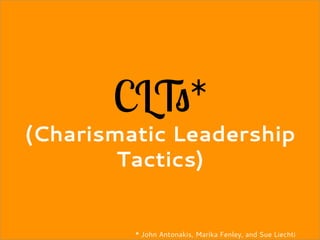 CLTs*
(Charismatic Leadership
Tactics)
* John Antonakis, Marika Fenley, and Sue Liechti
 