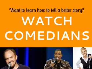 Want to learn how to tell a better story?
WATCH
COMEDIANS
 