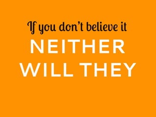 If you don’t believe it
NEITHER
WILL THEY
 