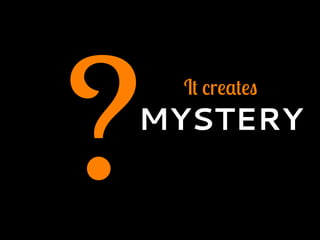 ? It creates
MYSTERY
 