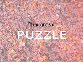 It unravels a
PUZZLE
 