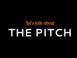 Let’s talk about
THE PITCH
 