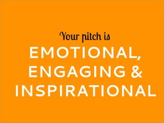 Your pitch is
EMOTIONAL,
ENGAGING &
INSPIRATIONAL
 