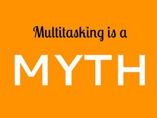Multitasking is a
MYTH
 