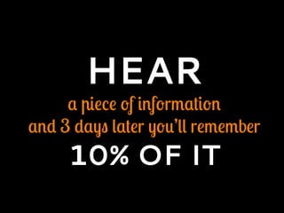 HEAR
a piece of information
and 3 days later you’ll remember
10% OF IT
 